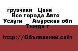 грузчики › Цена ­ 200 - Все города Авто » Услуги   . Амурская обл.,Тында г.